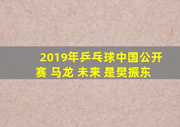 2019年乒乓球中国公开赛 马龙 未来 是樊振东